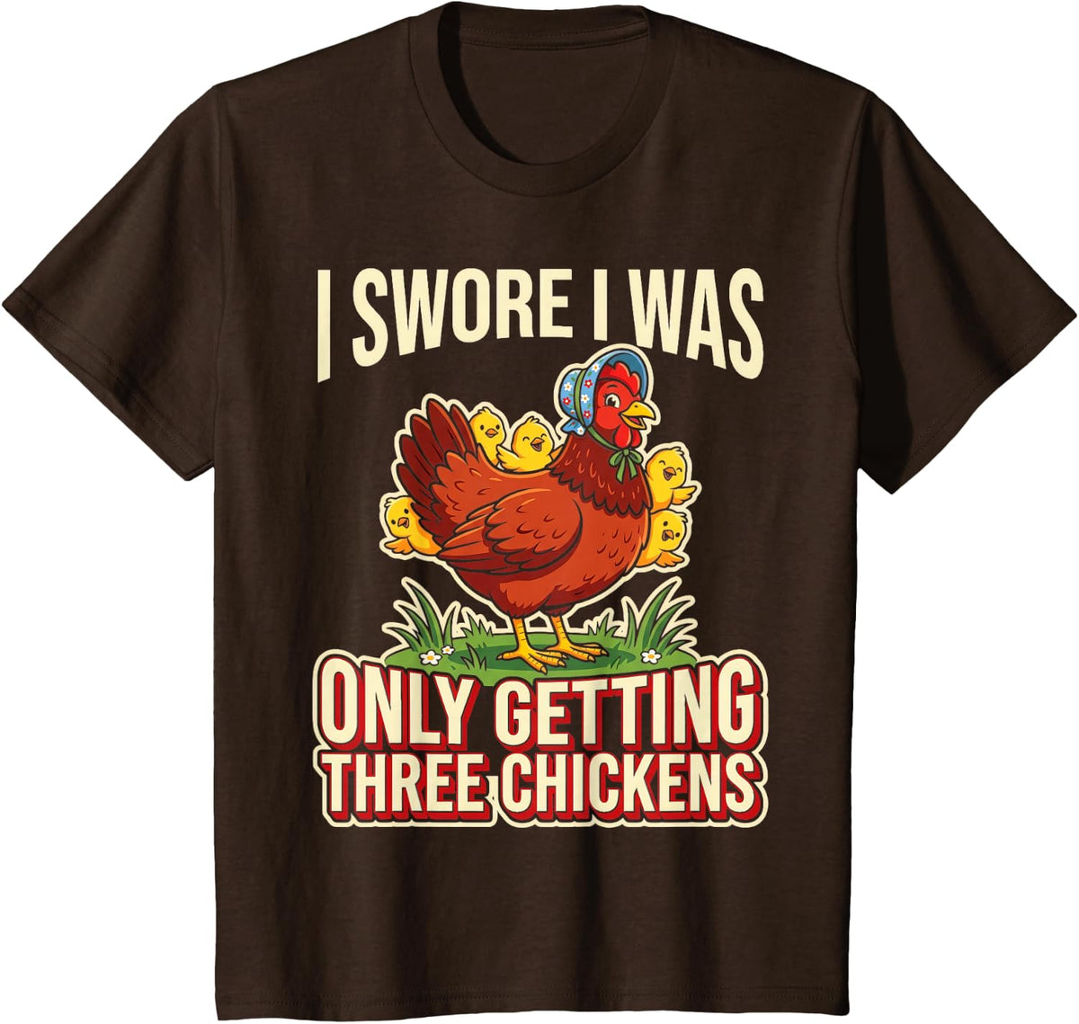 I Swore I was Only Getting Three Chickens Only Getting Three T-Shirt - Brown