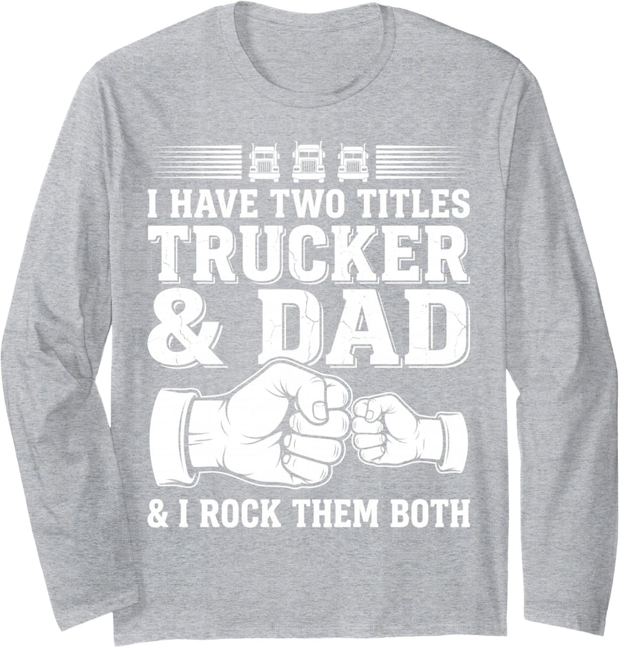I Have Two Titles Trucker & Dad Rock Them Both Truck Driver Long Sleeve T-Shirt - Adult Unisex Heather Grey