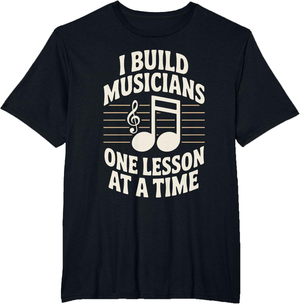 I Build Musicians One Lesson At A Time Funny Music Teacher T-Shirt - Black