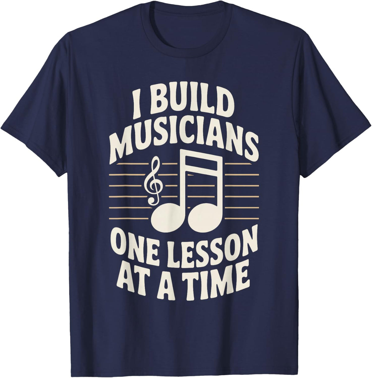 I Build Musicians One Lesson At A Time Funny Music Teacher T-Shirt - Navy Blue