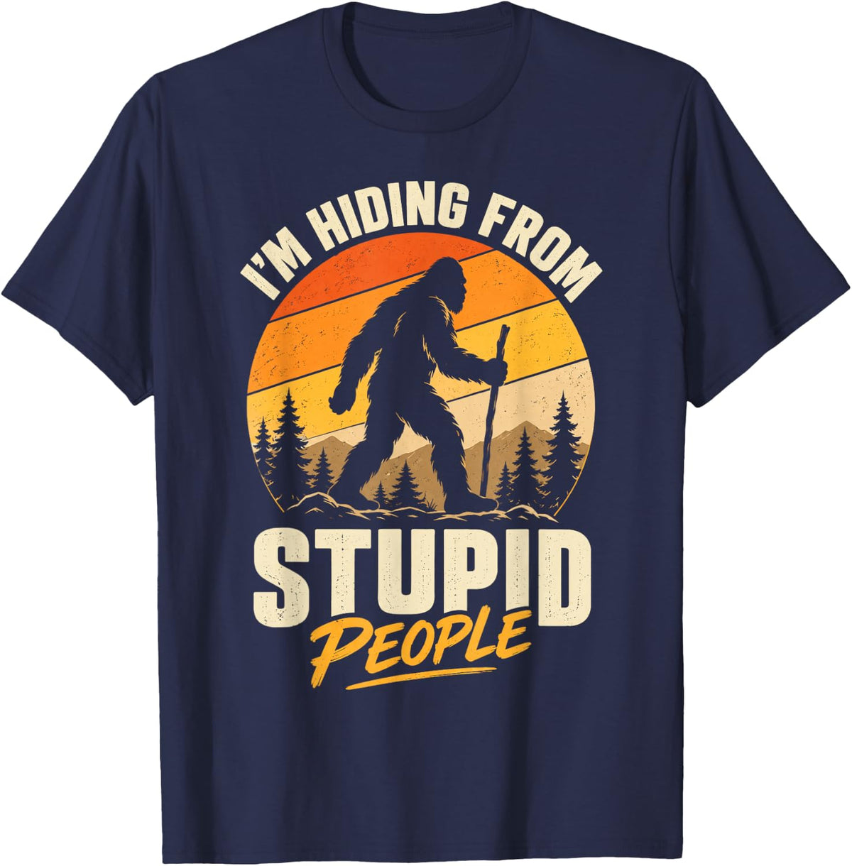 I'm Hiding from Stupid People Sasquatch Art for Hiker Fans T-Shirt - Navy Blue