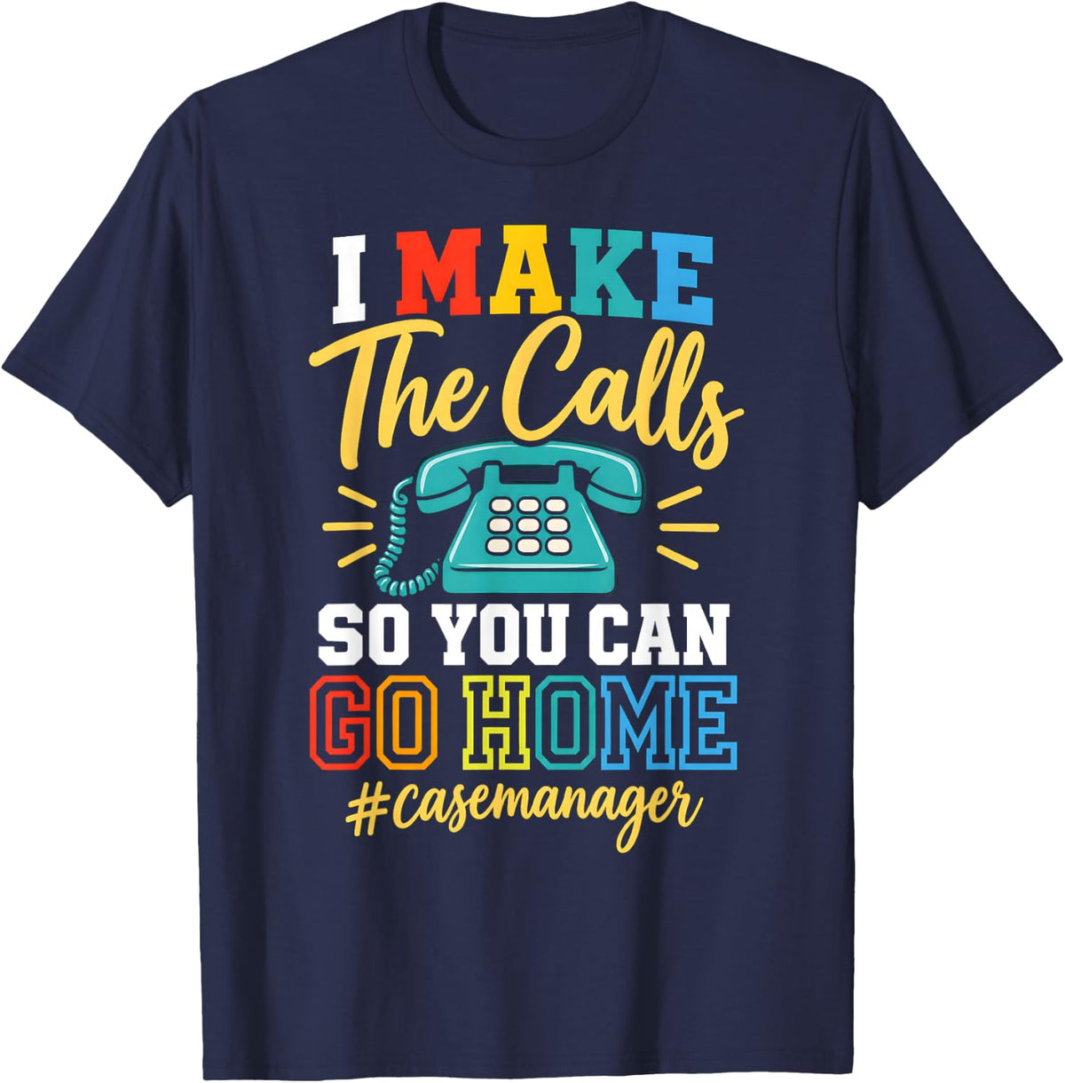 I Make The Calls So You Can Go Home Case Manager T-Shirt - Navy Blue