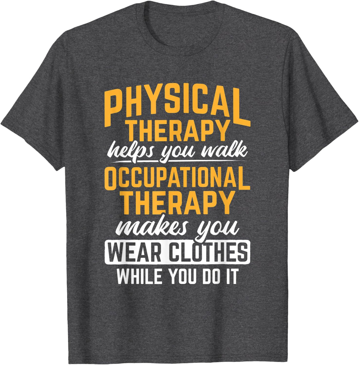 Occupational Therapy Makes You Wear Clothes Therapist T-Shirt - Dark Heather Grey