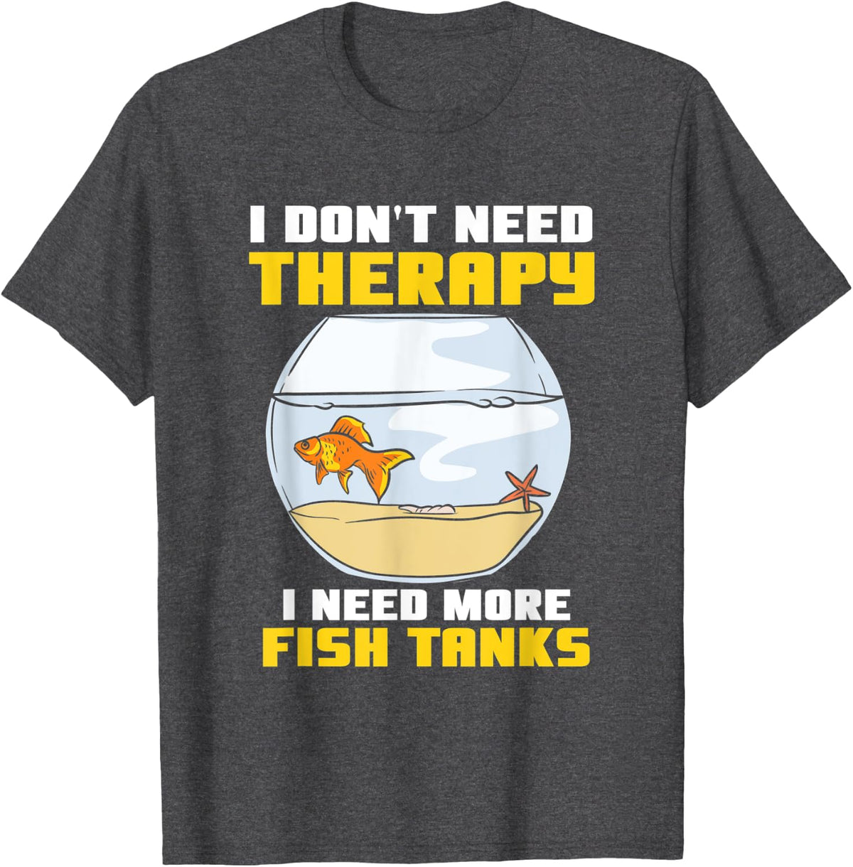 I Don't Need Therapy I Need More Fish Tanks Aquarium T-Shirt - Dark Heather Grey