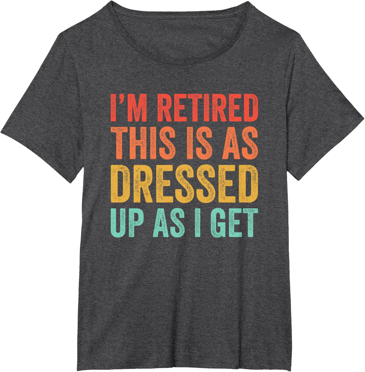 Funny I'm Retired This Is As Dressed Up As I Get T-Shirt - Dark Heather Grey