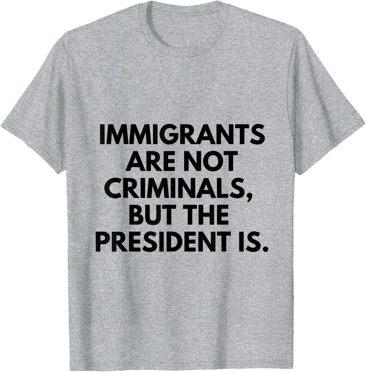Immigrants Are Not Criminals But The President Is T-Shirt - Heather Grey