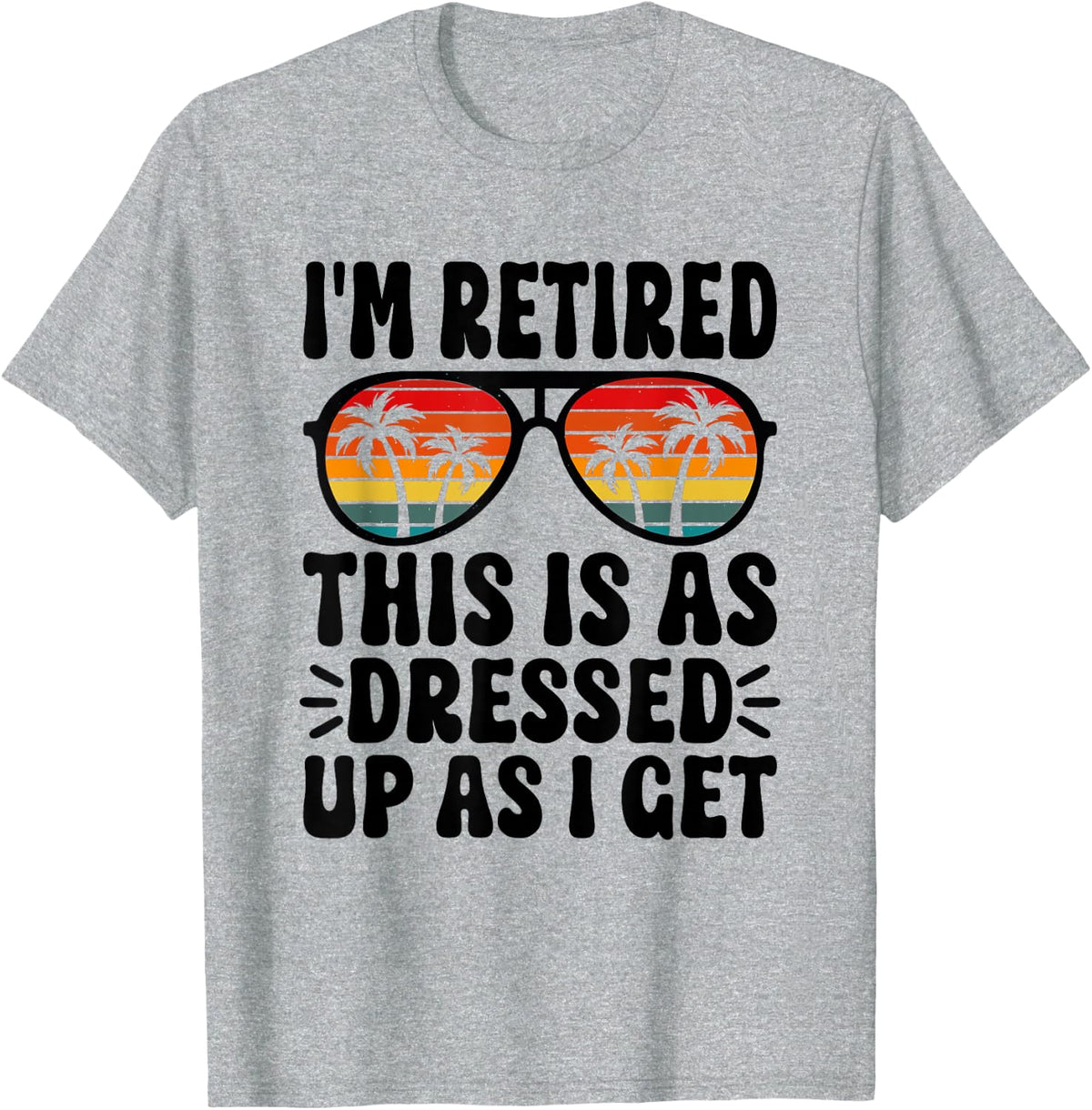 I'm Retired this is as dressed up as i get retire retirement T-Shirt - Heather Grey