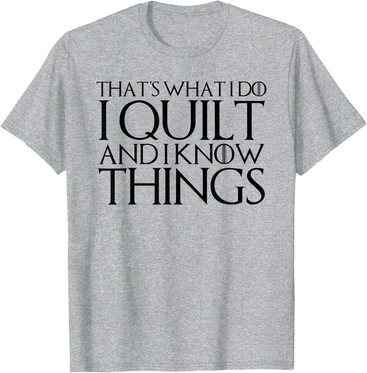 THAT'S WHAT I DO I QUILT AND I KNOW THINGS T-Shirt T-Shirt - Heather Grey